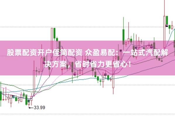 股票配资开户侄简配资 众盈易配：一站式汽配解决方案，省时省力更省心！