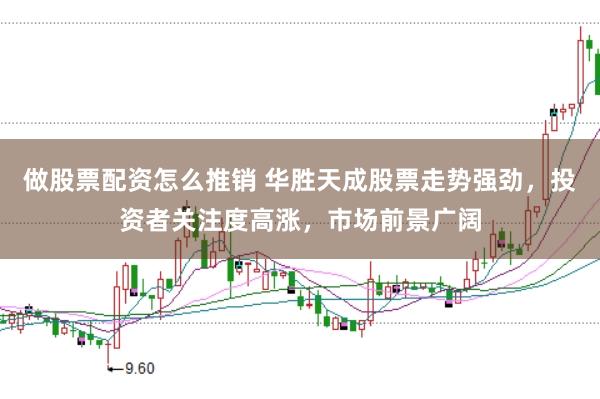 做股票配资怎么推销 华胜天成股票走势强劲,投资者关注度高涨,市场前景广阔