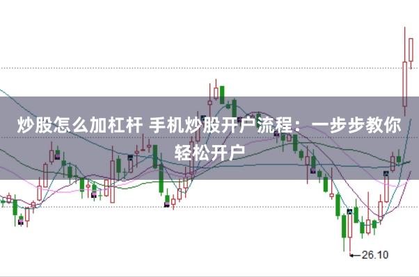 炒股怎么加杠杆 手机炒股开户流程：一步步教你轻松开户