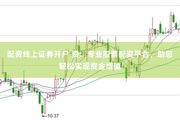 配资线上证券开户 资:专业股票配资平台,助您轻松实现资金增值