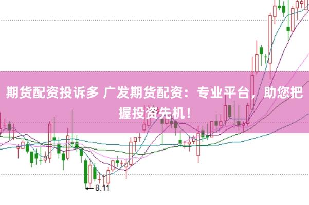 期货配资投诉多 广发期货配资:专业平台,助您把握投资先机!