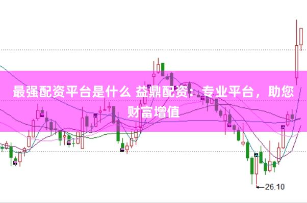 最强配资平台是什么 益鼎配资：专业平台，助您财富增值