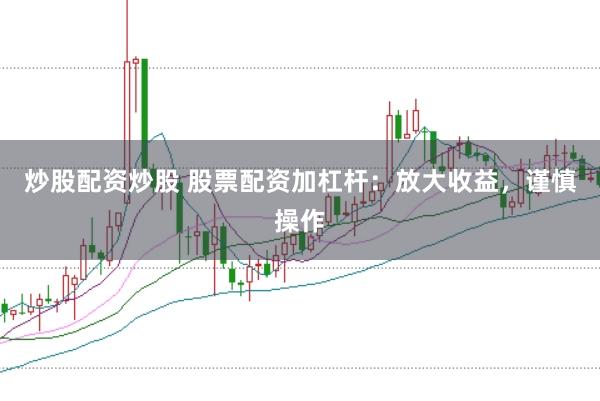 炒股配资炒股 股票配资加杠杆:放大收益,谨慎操作