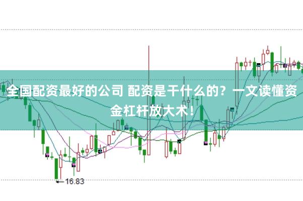 全国配资最好的公司 配资是干什么的？一文读懂资金杠杆放大术！