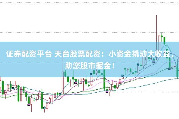 证券配资平台 天台股票配资：小资金撬动大收益，助您股市掘金！