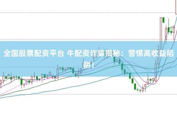 全国股票配资平台 牛配资诈骗揭秘：警惕高收益陷阱！