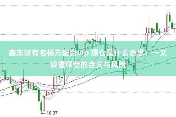 鑫东财有名杨方配资vip 爆仓是什么意思：一文读懂爆仓的含义与风险