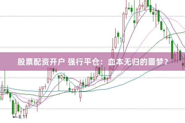 股票配资开户 强行平仓：血本无归的噩梦？