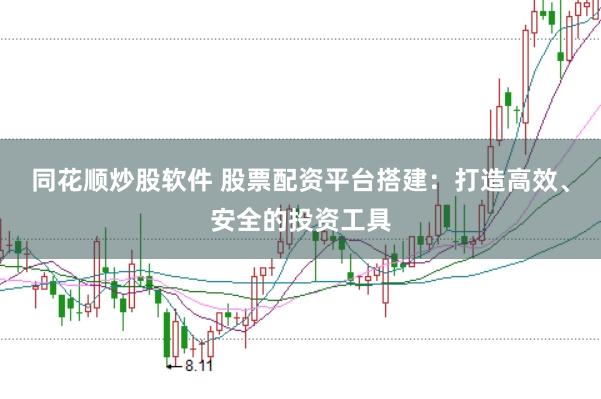 同花顺炒股软件 股票配资平台搭建：打造高效、安全的投资工具