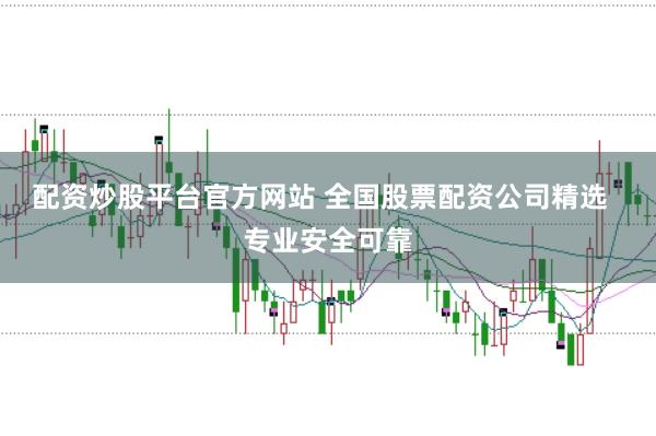 配资炒股平台官方网站 全国股票配资公司精选  专业安全可靠
