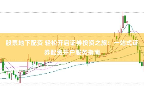股票地下配资 轻松开启证券投资之旅：一站式证券配资开户服务指南