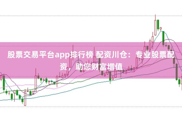 股票交易平台app排行榜 配资川仓：专业股票配资，助您财富增值