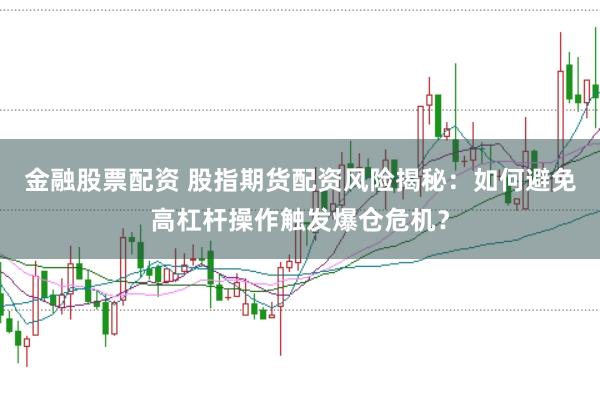 金融股票配资 股指期货配资风险揭秘：如何避免高杠杆操作触发爆仓危机？