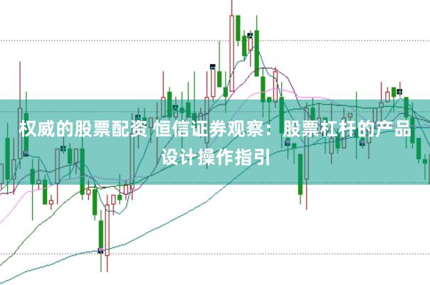 权威的股票配资 恒信证券观察：股票杠杆的产品设计操作指引