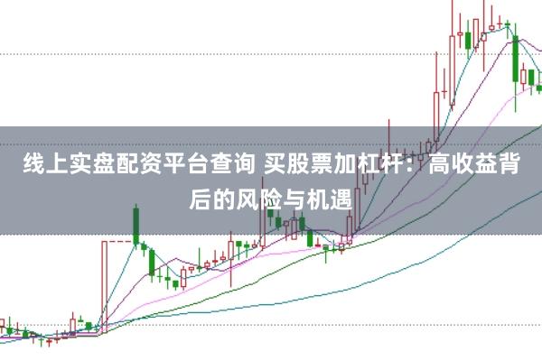 线上实盘配资平台查询 买股票加杠杆：高收益背后的风险与机遇