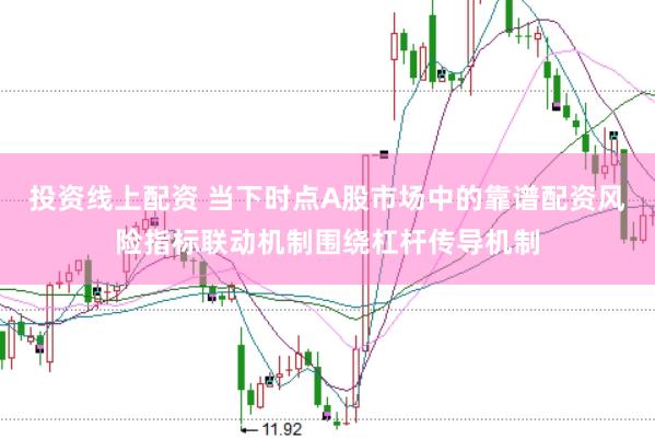 投资线上配资 当下时点A股市场中的靠谱配资风险指标联动机制围绕杠杆传导机制