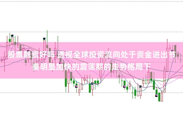 股票融资好吗 透视全球投资流向处于资金进出节奏明显加快的震荡期的走势格局下