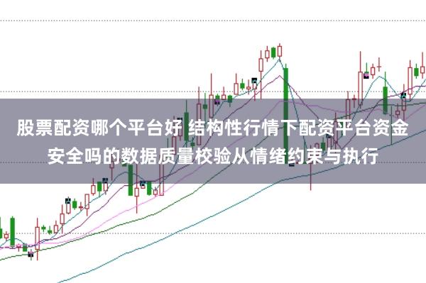 股票配资哪个平台好 结构性行情下配资平台资金安全吗的数据质量校验从情绪约束与执行