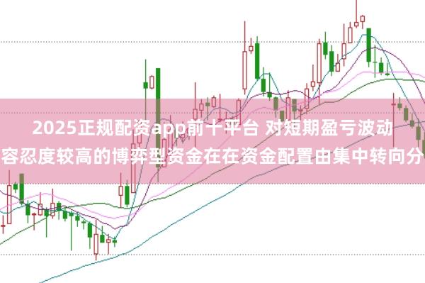 2025正规配资app前十平台 对短期盈亏波动容忍度较高的博弈型资金在在资金配置由集中转向分