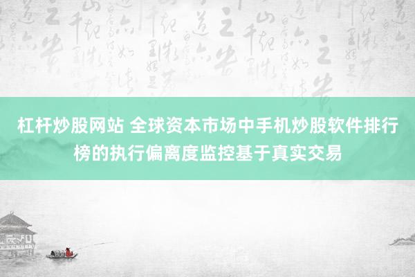 杠杆炒股网站 全球资本市场中手机炒股软件排行榜的执行偏离度监控基于真实交易
