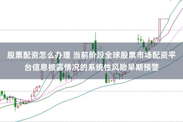 股票配资怎么办理 当前阶段全球股票市场配资平台信息披露情况的系统性风险早期预警