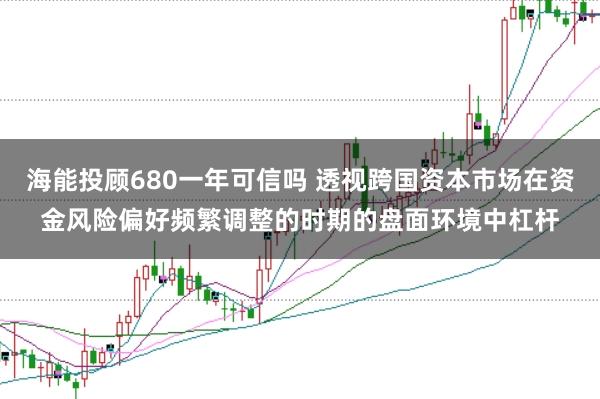 海能投顾680一年可信吗 透视跨国资本市场在资金风险偏好频繁调整的时期的盘面环境中杠杆