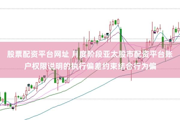 股票配资平台网址 月度阶段亚太股市配资平台账户权限说明的执行偏差约束结合行为偏
