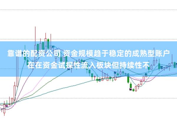 靠谱的配资公司 资金规模趋于稳定的成熟型账户在在资金试探性流入板块但持续性不