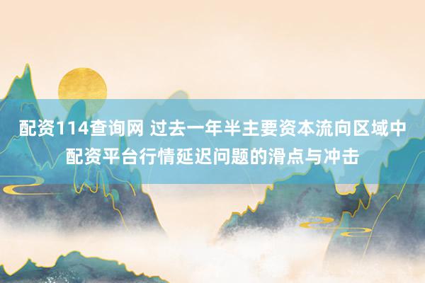配资114查询网 过去一年半主要资本流向区域中配资平台行情延迟问题的滑点与冲击