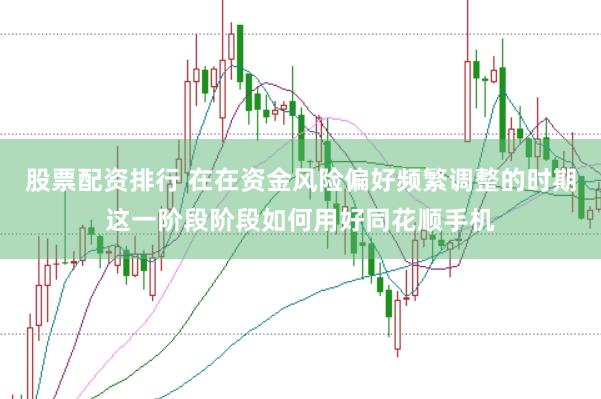 股票配资排行 在在资金风险偏好频繁调整的时期这一阶段阶段如何用好同花顺手机
