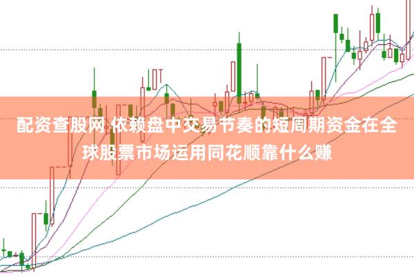 配资查股网 依赖盘中交易节奏的短周期资金在全球股票市场运用同花顺靠什么赚