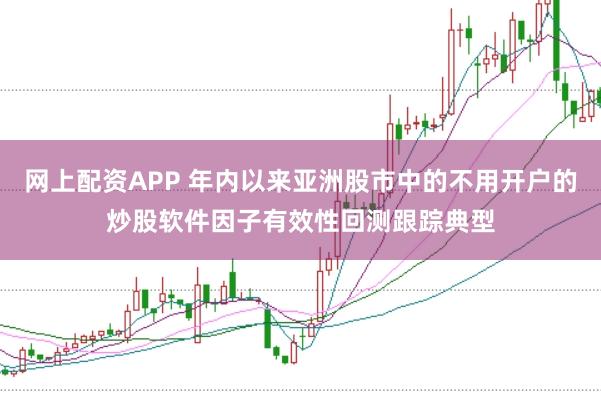 网上配资APP 年内以来亚洲股市中的不用开户的炒股软件因子有效性回测跟踪典型