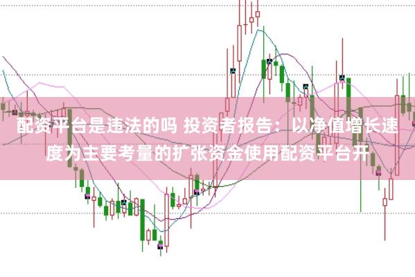 配资平台是违法的吗 投资者报告：以净值增长速度为主要考量的扩张资金使用配资平台开