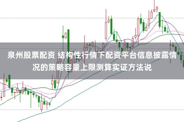 泉州股票配资 结构性行情下配资平台信息披露情况的策略容量上限测算实证方法说