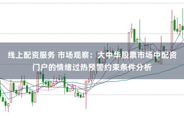线上配资服务 市场观察：大中华股票市场中配资门户的情绪过热预警约束条件分析