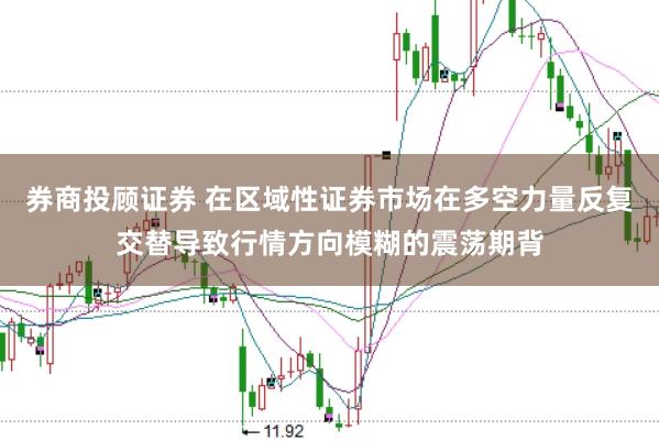 券商投顾证券 在区域性证券市场在多空力量反复交替导致行情方向模糊的震荡期背