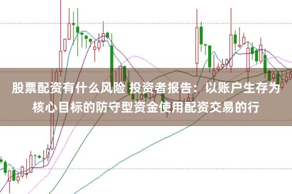股票配资有什么风险 投资者报告:以账户生存为核心目标的防守型资金使用配资交易的行