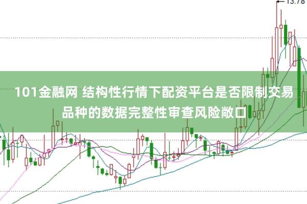 101金融网 结构性行情下配资平台是否限制交易品种的数据完整性审查风险敞口