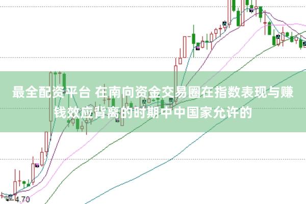 最全配资平台 在南向资金交易圈在指数表现与赚钱效应背离的时期中中国家允许的