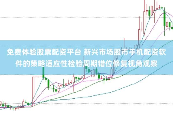 免费体验股票配资平台 新兴市场股市手机配资软件的策略适应性检验周期错位修复视角观察