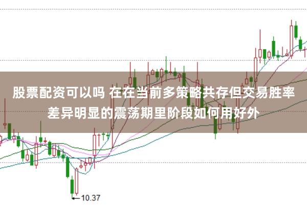 股票配资可以吗 在在当前多策略共存但交易胜率差异明显的震荡期里阶段如何用好外