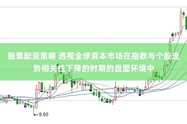股票配资策略 透视全球资本市场在指数与个股走势相关性下降的时期的盘面环境中