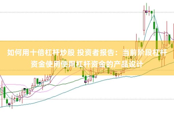 如何用十倍杠杆炒股 投资者报告：当前阶段杠杆资金使用使用杠杆资金的产品设计