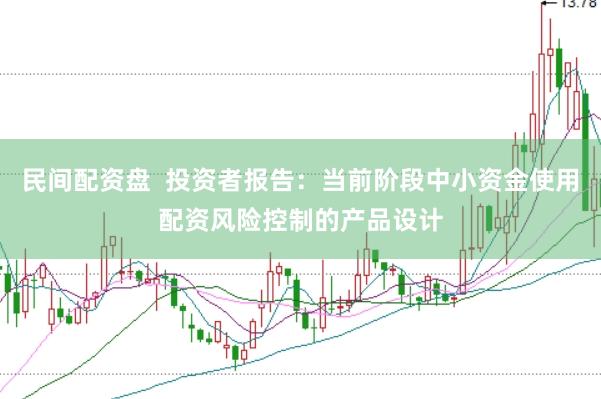民间配资盘  投资者报告：当前阶段中小资金使用配资风险控制的产品设计
