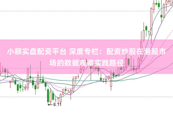 小额实盘配资平台 深度专栏：配资炒股在港股市场的数据观察实践路径