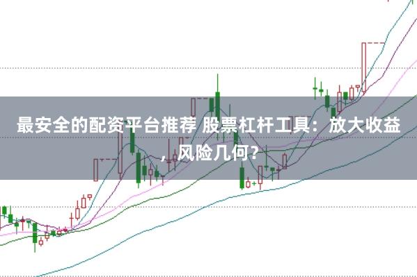 最安全的配资平台推荐 股票杠杆工具：放大收益，风险几何？