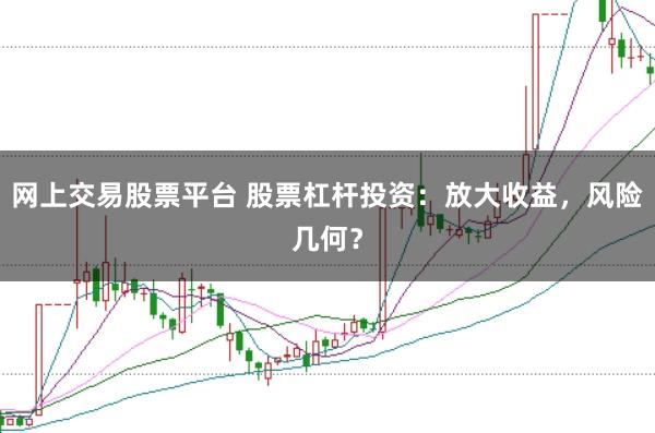 网上交易股票平台 股票杠杆投资：放大收益，风险几何？
