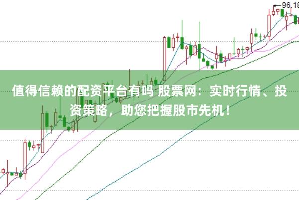值得信赖的配资平台有吗 股票网：实时行情、投资策略，助您把握股市先机！