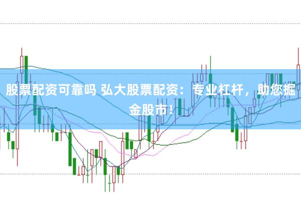 股票配资可靠吗 弘大股票配资：专业杠杆，助您掘金股市！