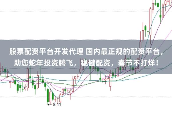 股票配资平台开发代理 国内最正规的配资平台，助您蛇年投资腾飞，稳健配资，春节不打烊！